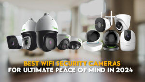 Best-WiFi-Security-Cameras-for-Ultimate-Peace-of-Mind-in-2024-1024x576