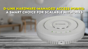 D-Link-Hardware-Managed-Access-Points-A-Smart-Choice-for-Scalable-Networks-1024x576